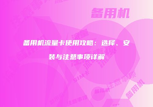备用机流量卡使用攻略：选择、安装与注意事项详解
