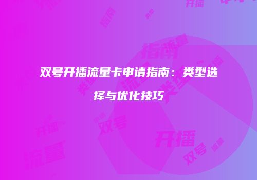 双号开播流量卡申请指南:类型选择与优化技巧
