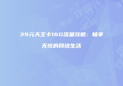 39元天王卡16G流量攻略:畅享无忧的网络生活