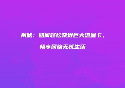 揭秘:如何轻松获得巨大流量卡,畅享网络无忧生活
