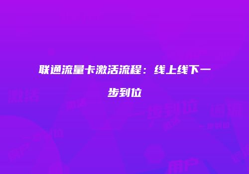 联通流量卡激活流程:线上线下一步到位