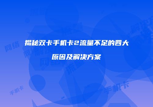 揭秘双卡手机卡2流量不足的四大原因及解决方案