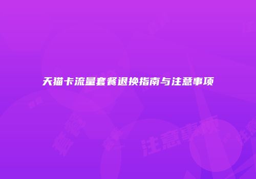 天猫卡流量套餐退换指南与注意事项