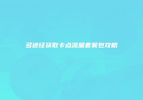 多途径获取卡点流量套餐包攻略