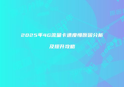 2025年4G流量卡速度慢原因分析及提升攻略