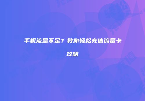 手机流量不足?教你轻松充值流量卡攻略