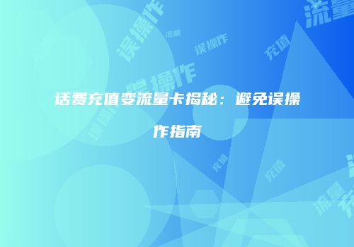 话费充值变流量卡揭秘:避免误操作指南