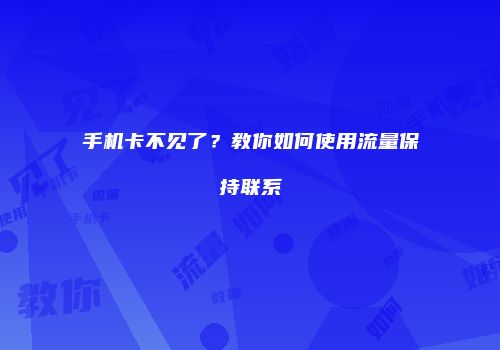 手机卡不见了?教你如何使用流量保持联系