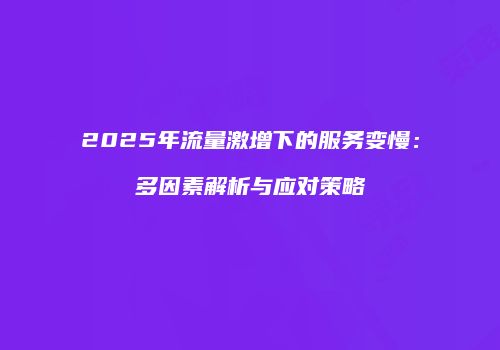2025年流量激增下的服务变慢：多因素解析与应对策略