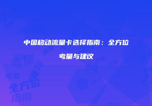 中国移动流量卡选择指南:全方位考量与建议