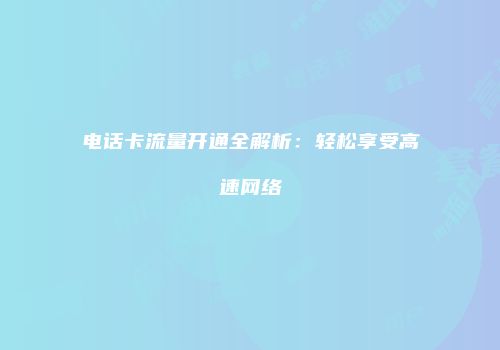 电话卡流量开通全解析:轻松享受高速网络