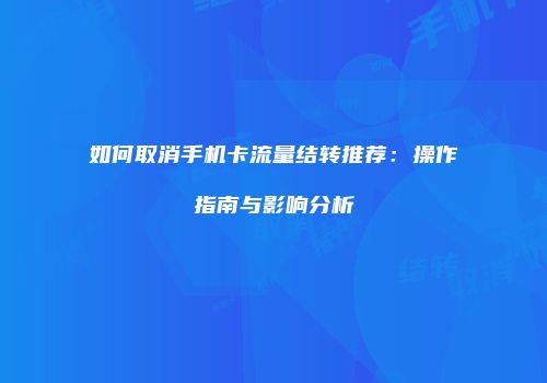 如何取消手机卡流量结转推荐：操作指南与影响分析