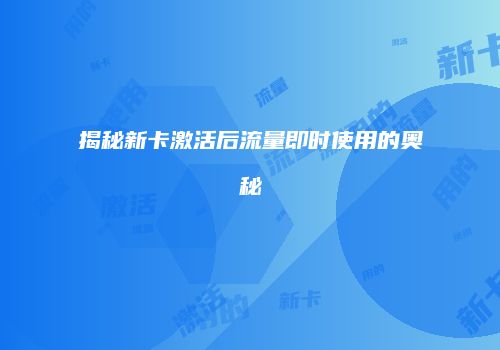 揭秘新卡激活后流量即时使用的奥秘