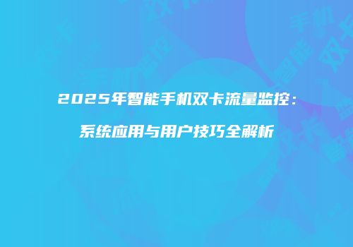 2025年智能手机双卡流量监控:系统应用与用户技巧全解析