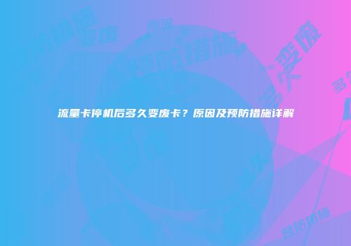 流量卡停机后多久变废卡?原因及预防措施详解