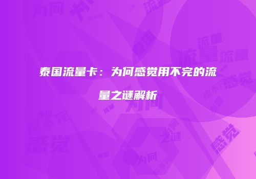 泰国流量卡:为何感觉用不完的流量之谜解析