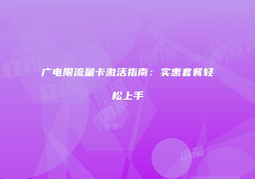 广电限流量卡激活指南:实惠套餐轻松上手
