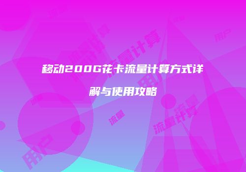 移动200G花卡流量计算方式详解与使用攻略