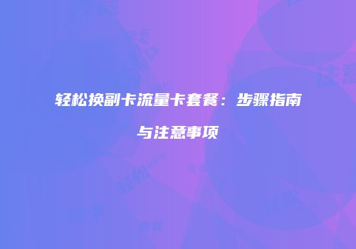 轻松换副卡流量卡套餐:步骤指南与注意事项