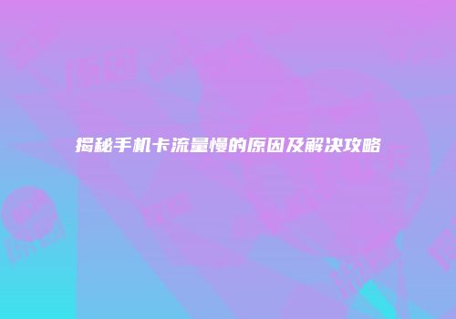 揭秘手机卡流量慢的原因及解决攻略