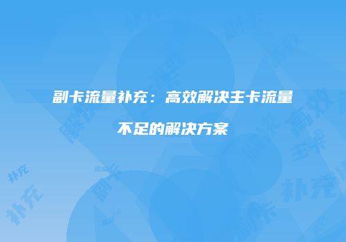 副卡流量补充:高效解决主卡流量不足的解决方案