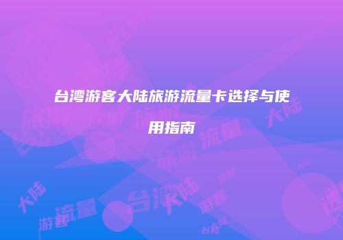 台湾游客大陆旅游流量卡选择与使用指南