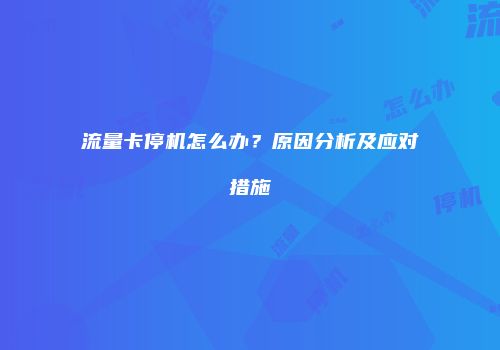 流量卡停机怎么办?原因分析及应对措施