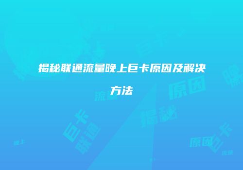 揭秘联通流量晚上巨卡原因及解决方法