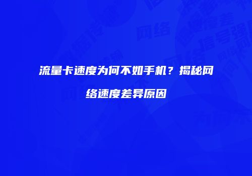 流量卡速度为何不如手机？揭秘网络速度差异原因