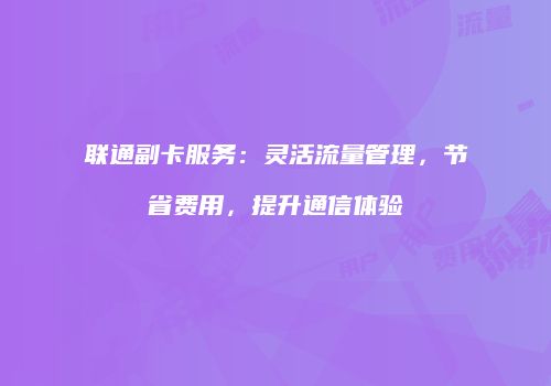 联通副卡服务:灵活流量管理,节省费用,提升通信体验