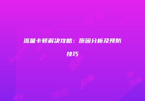 流量卡顿解决攻略:原因分析及预防技巧