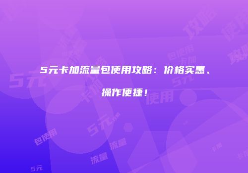 5元卡加流量包使用攻略:价格实惠、操作便捷!