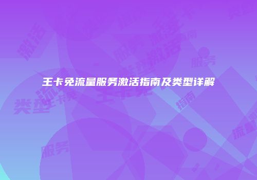 王卡免流量服务激活指南及类型详解