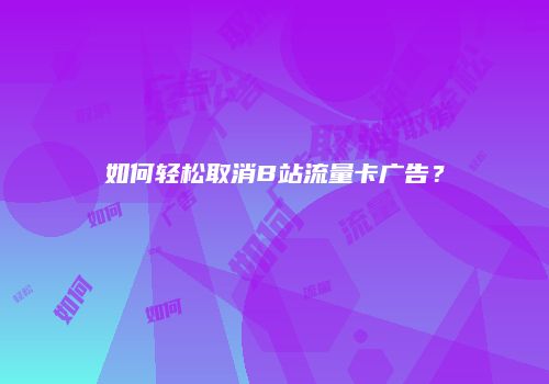 如何轻松取消B站流量卡广告?
