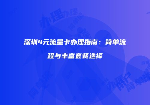 深圳4元流量卡办理指南:简单流程与丰富套餐选择