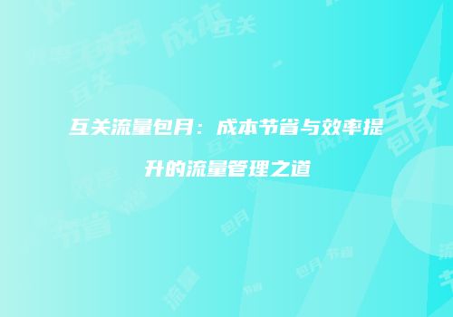 互关流量包月:成本节省与效率提升的流量管理之道