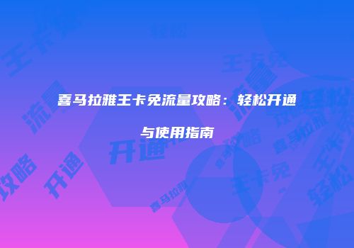 喜马拉雅王卡免流量攻略：轻松开通与使用指南