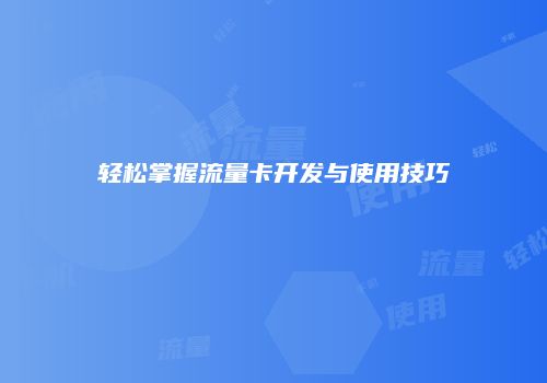 轻松掌握流量卡开发与使用技巧