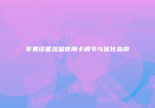 苹果设备流量使用卡调节与优化指南
