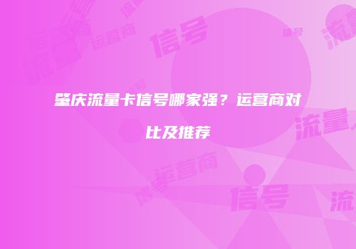 肇庆流量卡信号哪家强?运营商对比及推荐