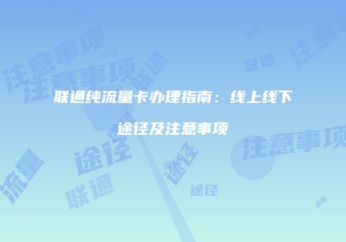 联通纯流量卡办理指南:线上线下途径及注意事项