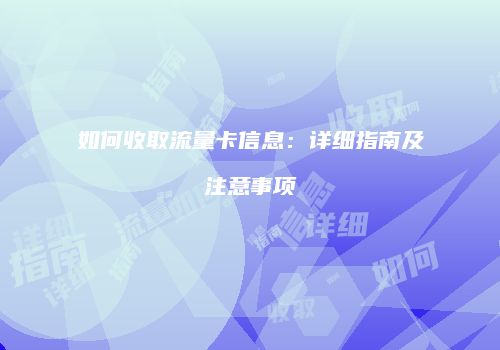 如何收取流量卡信息：详细指南及注意事项