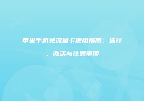 苹果手机免流量卡使用指南：选择、激活与注意事项
