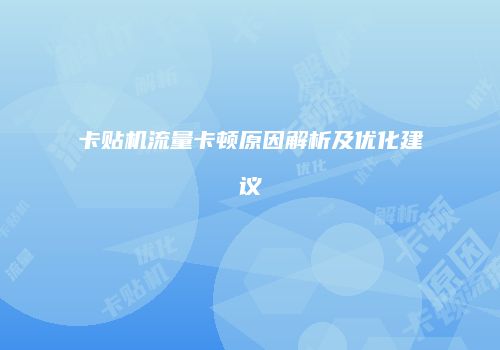 卡贴机流量卡顿原因解析及优化建议