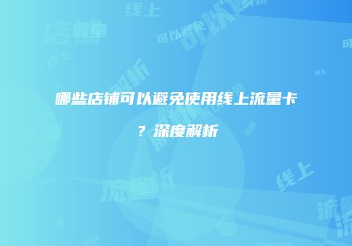 哪些店铺可以避免使用线上流量卡？深度解析