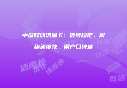 中国移动流量卡:信号稳定、网络速度快,用户口碑佳