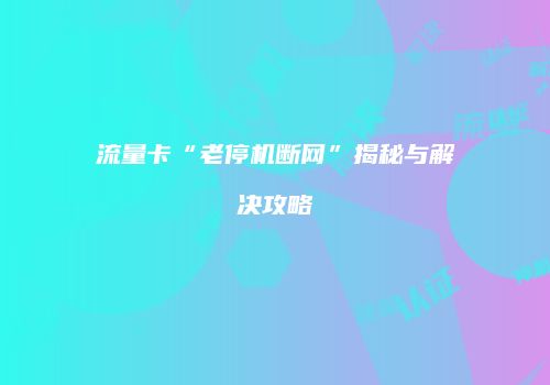 流量卡“老停机断网”揭秘与解决攻略