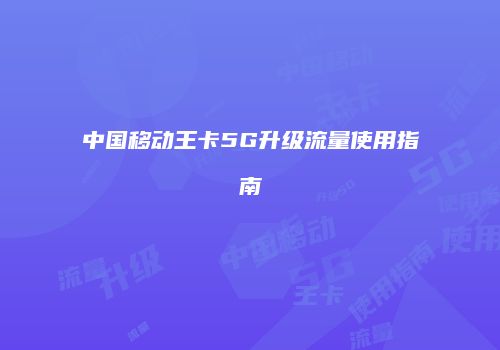 中国移动王卡5G升级流量使用指南