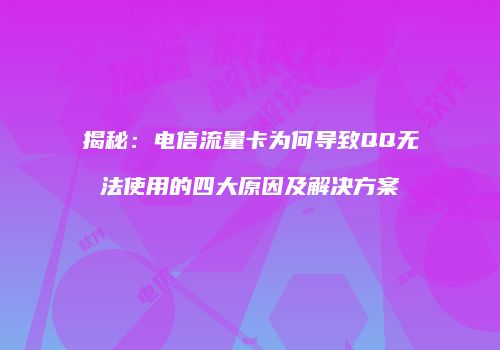 揭秘：电信流量卡为何导致QQ无法使用的四大原因及解决方案