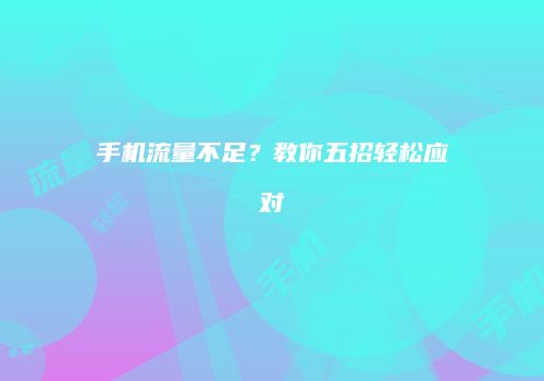 手机流量不足?教你五招轻松应对